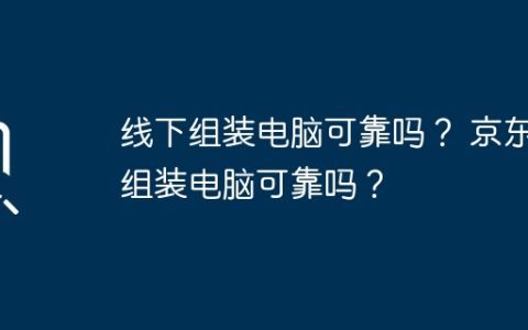 线下组装电脑可靠吗？ 京东组装电脑可靠吗？