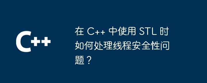 在 C++ 中使用 STL 时如何处理线程安全性问题?