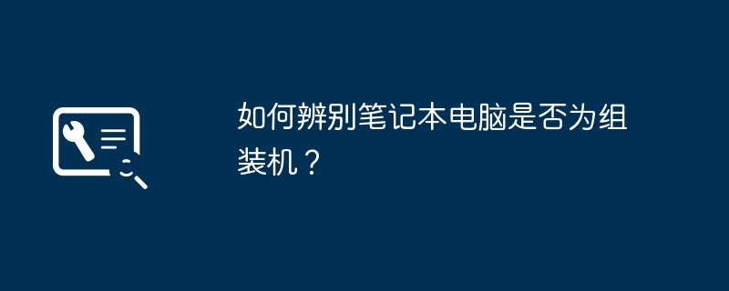 如何辨别笔记本电脑是否为组装机?