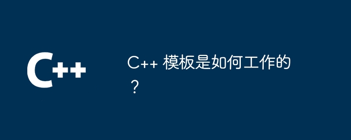 C++ 模板是如何工作的?