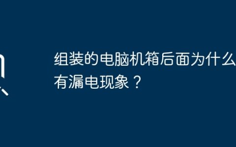 组装的电脑机箱后面为什么会有漏电现象？