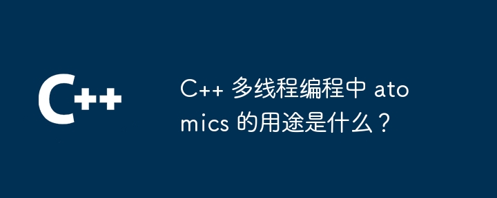 C++ 多线程编程中 atomics 的用途是什么?