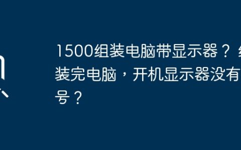 1500组装电脑带显示器？ 组装完电脑，开机显示器没有信号？
