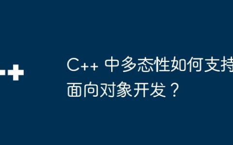 C++ 中多态性如何支持面向对象开发？
