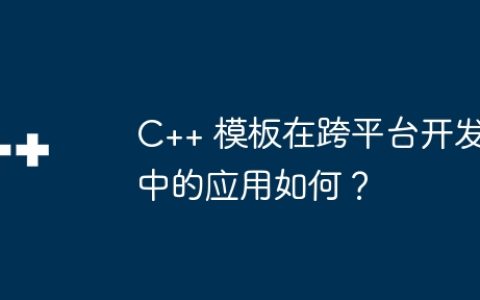 C++ 模板在跨平台开发中的应用如何？