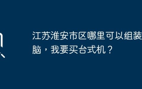 江苏淮安市区哪里可以组装电脑，我要买台式机？