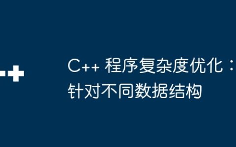 C++ 程序复杂度优化：针对不同数据结构