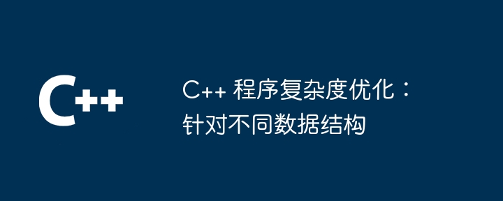 C++ 程序复杂度优化:针对不同数据结构