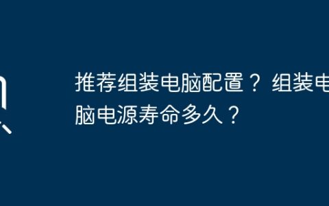 推荐组装电脑配置？ 组装电脑电源寿命多久？