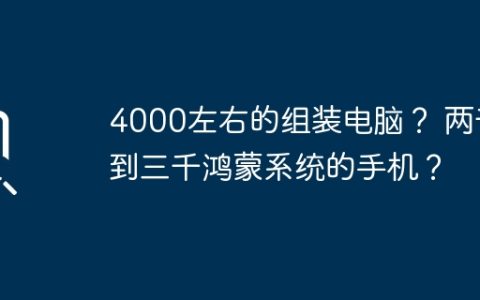4000左右的组装电脑？ 两千到三千鸿蒙系统的手机？