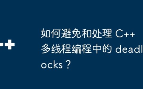 如何避免和处理 C++ 多线程编程中的 deadlocks？