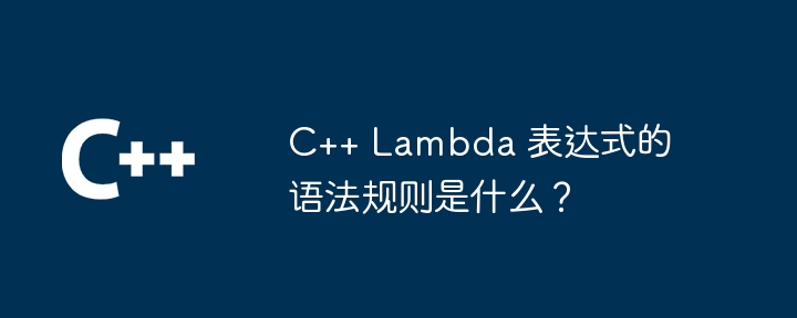 C++ Lambda 表达式的语法规则是什么?