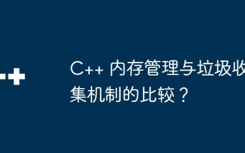 C++ 内存管理与垃圾收集机制的比较？