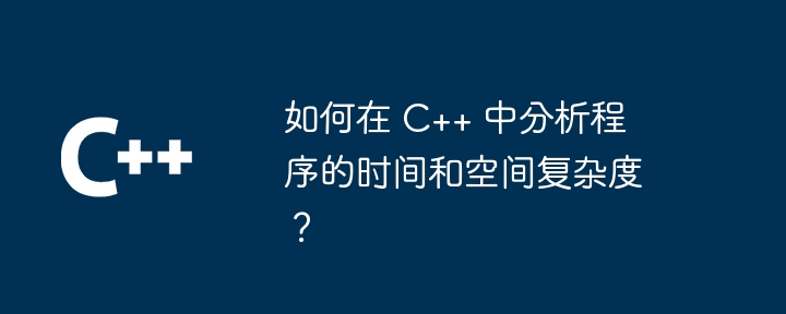 如何在 C++ 中分析程序的时间和空间复杂度?
