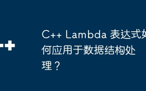 C++ Lambda 表达式如何应用于数据结构处理？