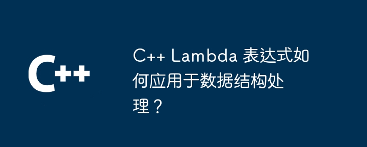 C++ Lambda 表达式如何应用于数据结构处理?