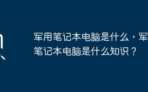 军用笔记本电脑是什么，军用笔记本电脑是什么知识？