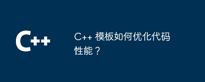 C++ 模板如何优化代码性能?