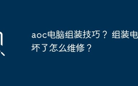 aoc电脑组装技巧？ 组装电脑坏了怎么维修？