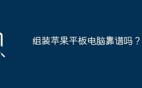 组装苹果平板电脑靠谱吗？