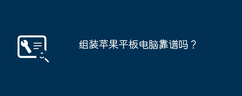 组装苹果平板电脑靠谱吗?