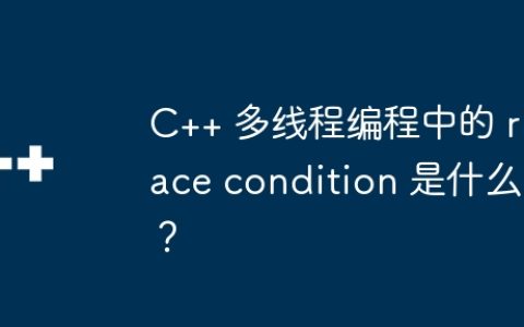 C++ 多线程编程中的 race condition 是什么？