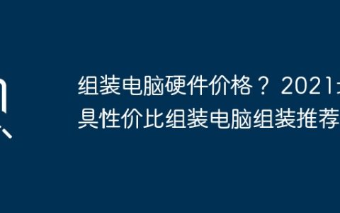 组装电脑硬件价格？ 2021最具性价比组装电脑组装推荐？
