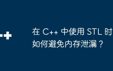 在 C++ 中使用 STL 时如何避免内存泄漏？