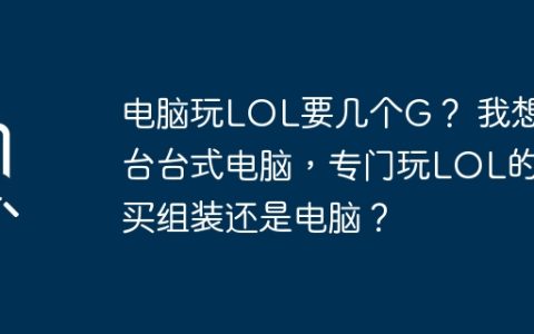 电脑玩LOL要几个G？ 我想买台台式电脑，专门玩LOL的，买组装还是电脑？