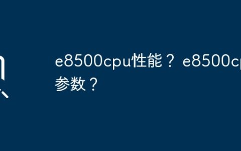 e8500cpu性能？ e8500cpu参数？