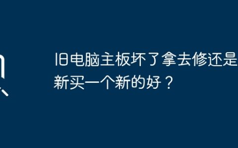 旧电脑主板坏了拿去修还是重新买一个新的好？
