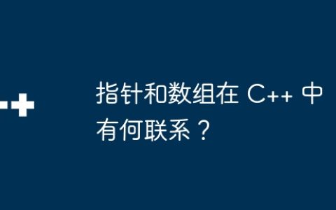 指针和数组在 C++ 中有何联系？