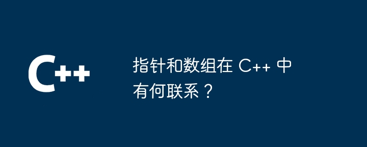 指针和数组在 C++ 中有何联系?