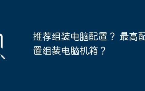 推荐组装电脑配置？ 最高配置组装电脑机箱？