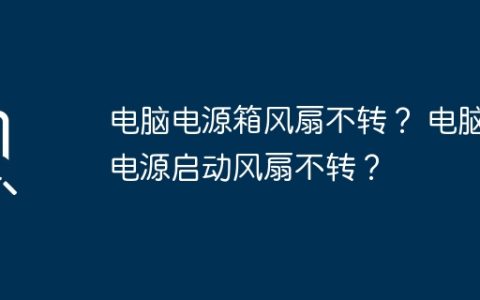 电脑电源箱风扇不转？ 电脑电源启动风扇不转？