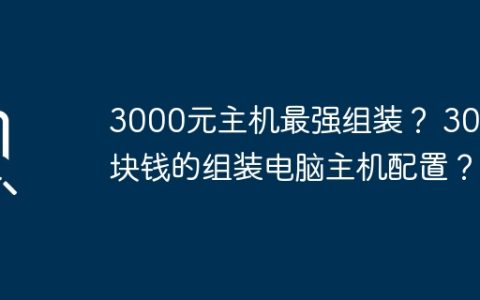 3000元主机最强组装？ 3000块钱的组装电脑主机配置？