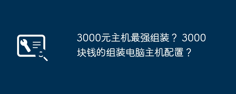 3000元主机最强组装? 3000块钱的组装电脑主机配置?