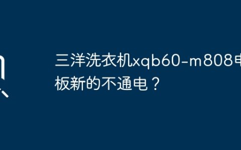 三洋洗衣机xqb60-m808电脑板新的不通电？