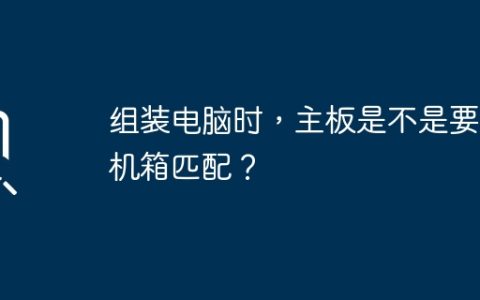 组装电脑时，主板是不是要和机箱匹配？