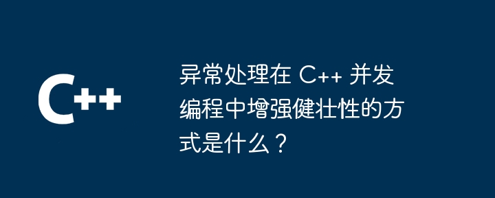 异常处理在 C++ 并发编程中增强健壮性的方式是什么?