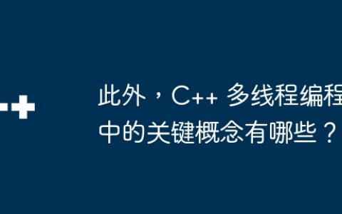 此外，C++ 多线程编程中的关键概念有哪些？