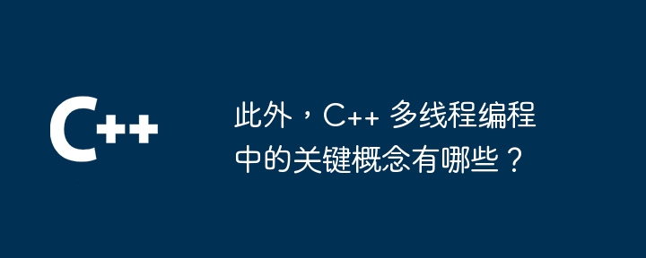 此外,C++ 多线程编程中的关键概念有哪些?