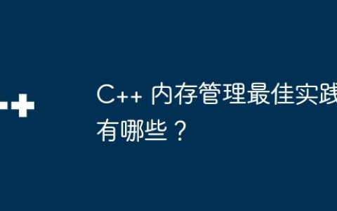 C++ 内存管理最佳实践有哪些？