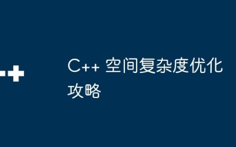 C++ 空间复杂度优化攻略