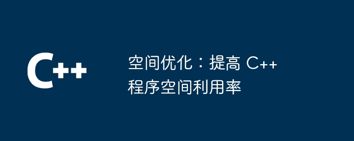 空间优化:提高 C++ 程序空间利用率