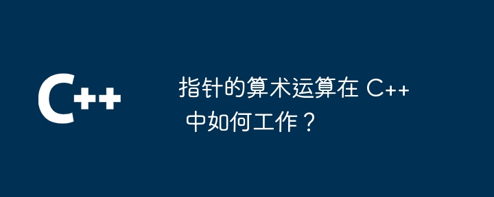 指针的算术运算在 C++ 中如何工作?