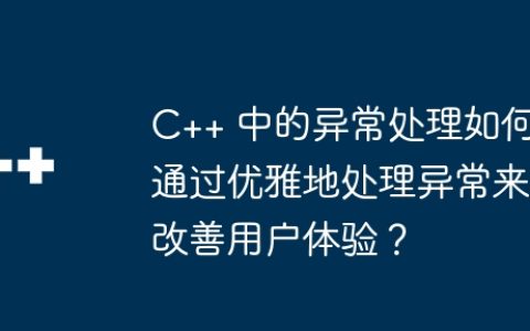 C++ 中的异常处理如何通过优雅地处理异常来改善用户体验？