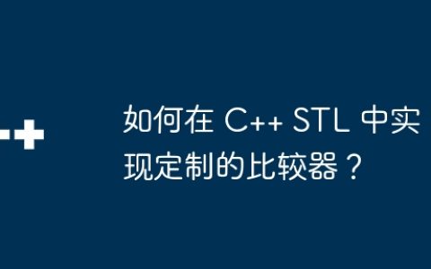 如何在 C++ STL 中实现定制的比较器？