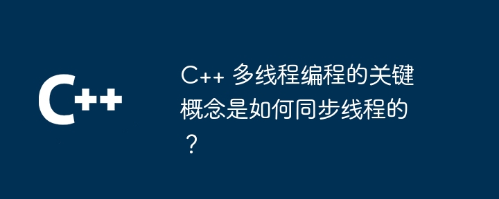 C++ 多线程编程的关键概念是如何同步线程的?