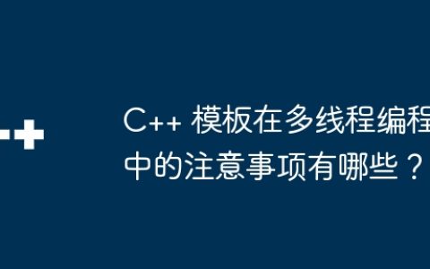C++ 模板在多线程编程中的注意事项有哪些？